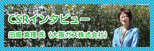 CSRインタビュー第5回 CSRレポートで企業のホンキ度をはかる田畑 真理 氏（大阪ガス株式会社）