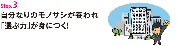 Step.3 自分なりのモノサシが養われ「選ぶ力」が身につく！